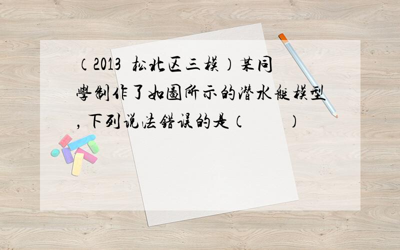 （2013•松北区三模）某同学制作了如图所示的潜水艇模型，下列说法错误的是（　　）