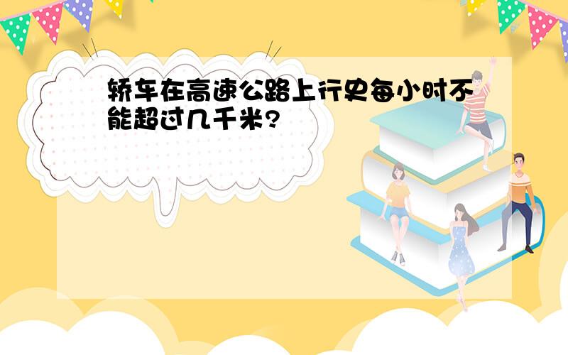 轿车在高速公路上行史每小时不能超过几千米?