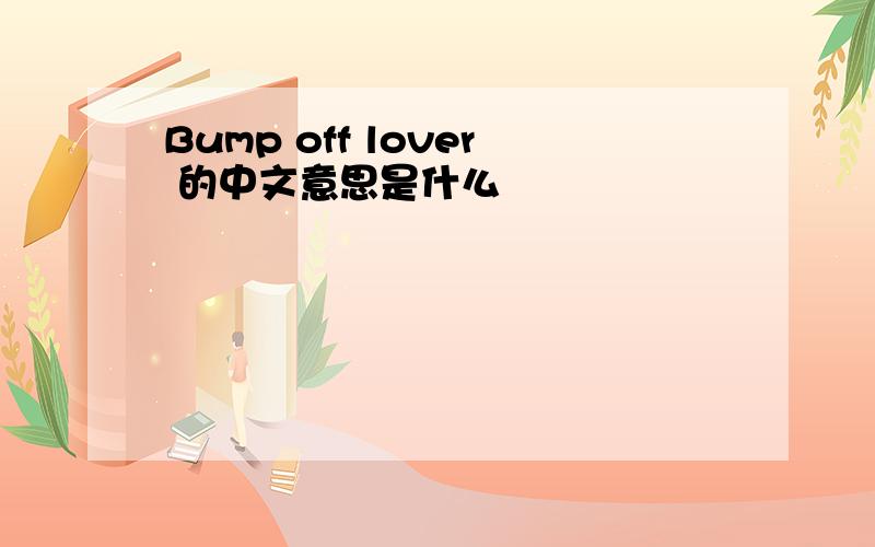 Bump off lover 的中文意思是什么