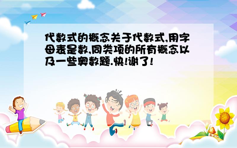 代数式的概念关于代数式,用字母表是数,同类项的所有概念以及一些奥数题.快!谢了!