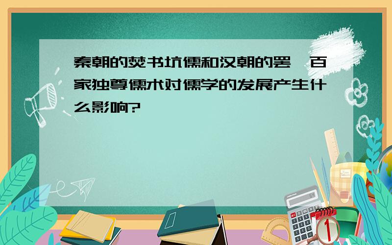 秦朝的焚书坑儒和汉朝的罢黜百家独尊儒术对儒学的发展产生什么影响?