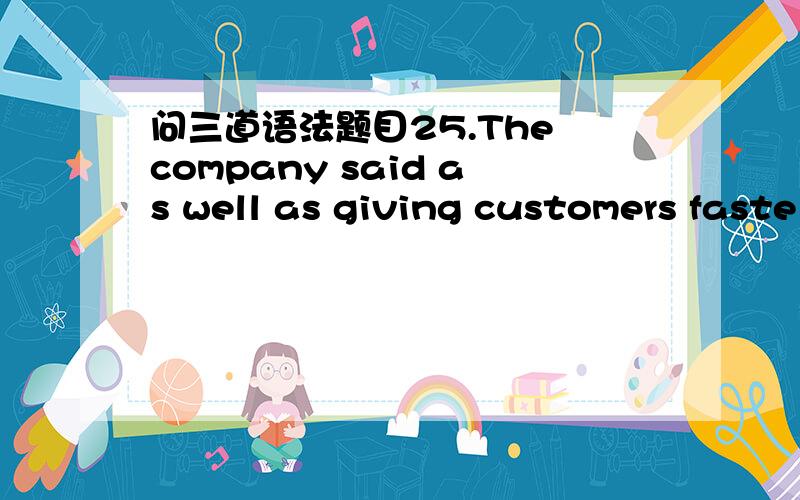 问三道语法题目25.The company said as well as giving customers faste