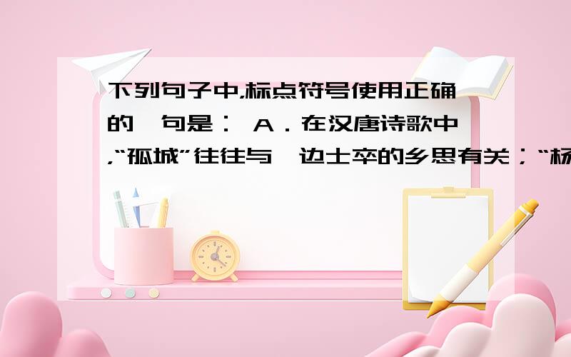 下列句子中，标点符号使用正确的一句是： A．在汉唐诗歌中，“孤城”往往与戍边士卒的乡思有关；“杨柳”一词，既有折柳送别的