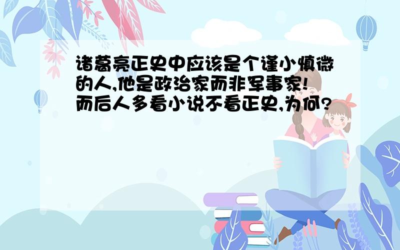 诸葛亮正史中应该是个谨小慎微的人,他是政治家而非军事家!而后人多看小说不看正史,为何?