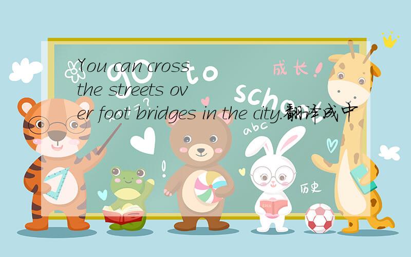 You can cross the streets over foot bridges in the city.翻译成中