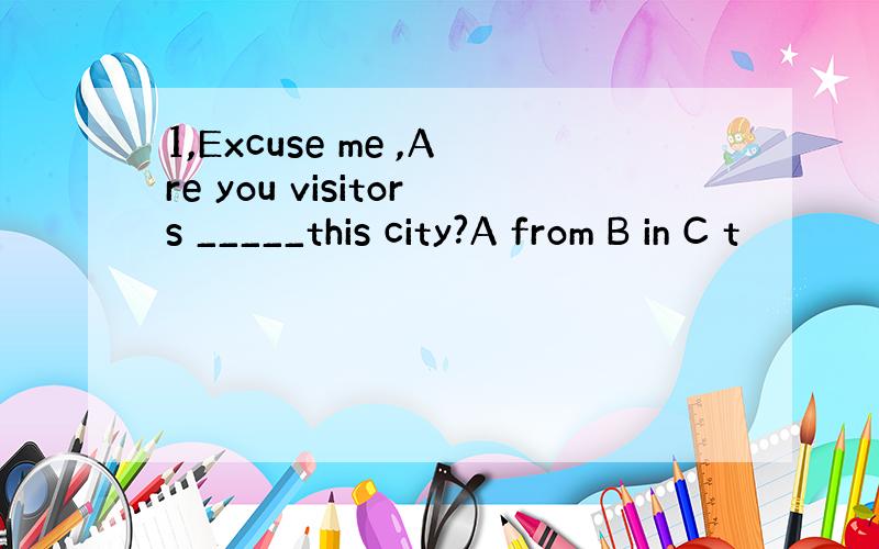 1,Excuse me ,Are you visitors _____this city?A from B in C t