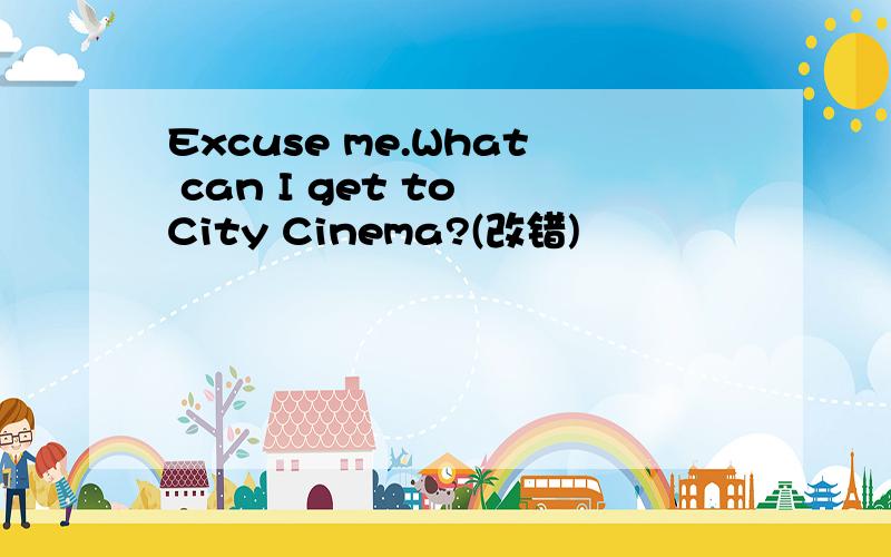 Excuse me.What can I get to City Cinema?(改错)