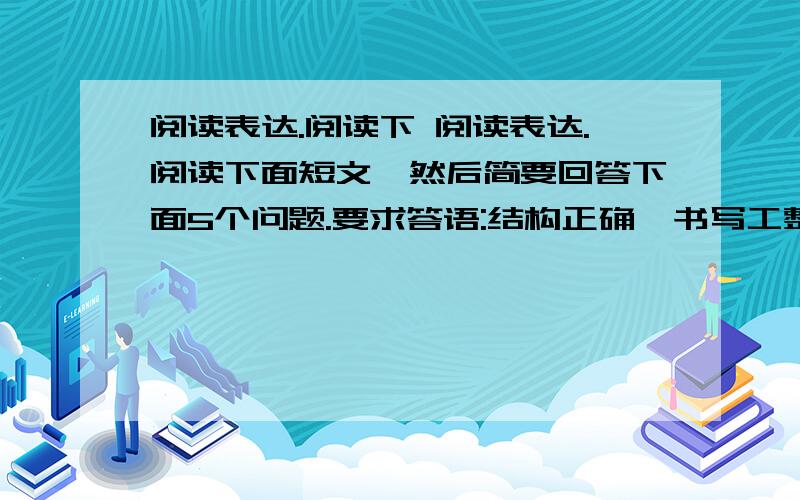 阅读表达.阅读下 阅读表达.阅读下面短文,然后简要回答下面5个问题.要求答语:结构正确、书写工整、字迹清楚. 　&nbs