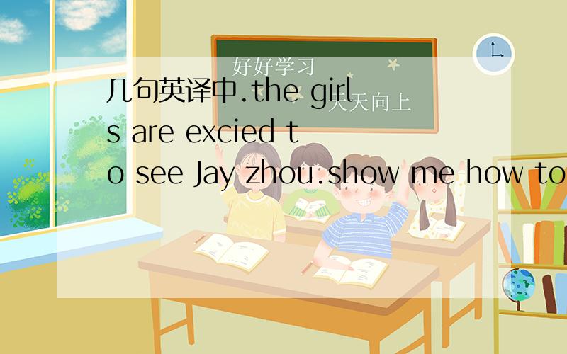 几句英译中.the girls are excied to see Jay zhou.show me how to op