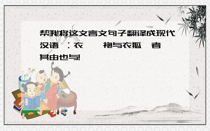 帮我将这文言文句子翻译成现代汉语 ：衣敝缊袍与衣狐貉者,其由也与!