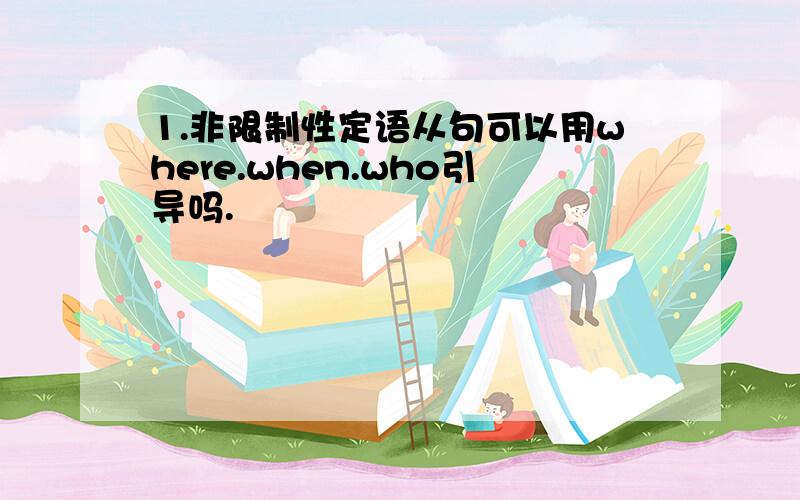 1.非限制性定语从句可以用where.when.who引导吗.