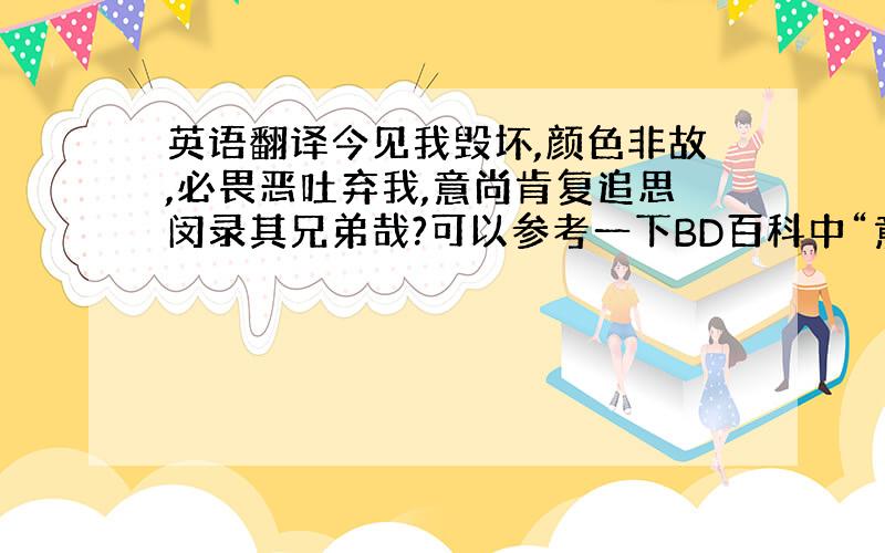 英语翻译今见我毁坏,颜色非故,必畏恶吐弃我,意尚肯复追思闵录其兄弟哉?可以参考一下BD百科中“意”的古文解释!