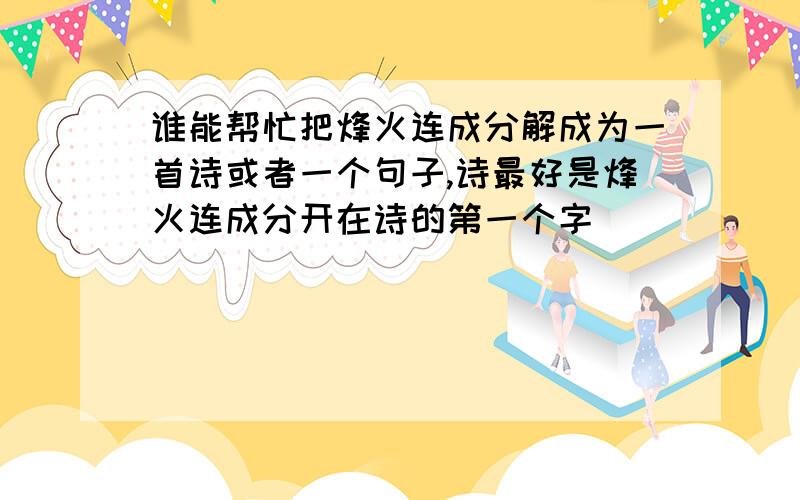 谁能帮忙把烽火连成分解成为一首诗或者一个句子,诗最好是烽火连成分开在诗的第一个字