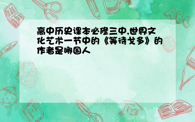 高中历史课本必修三中,世界文化艺术一节中的《等待戈多》的作者是哪国人