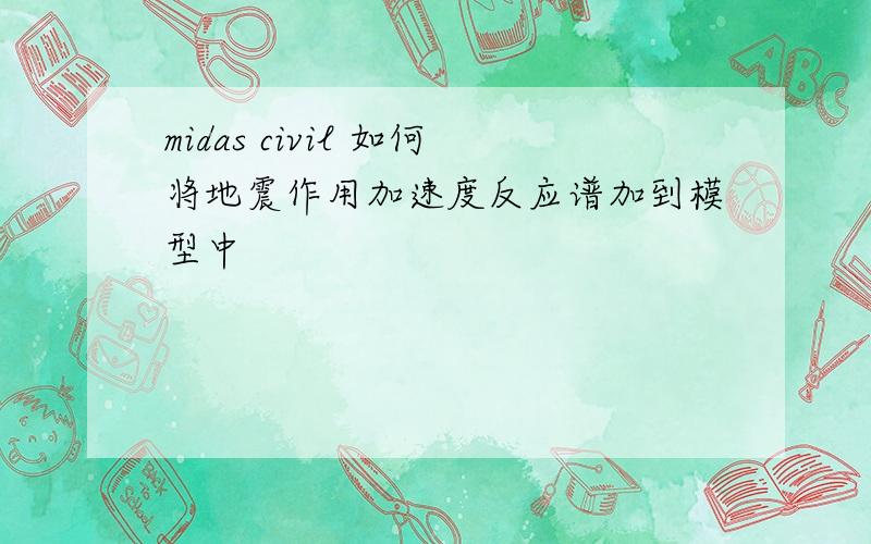 midas civil 如何将地震作用加速度反应谱加到模型中