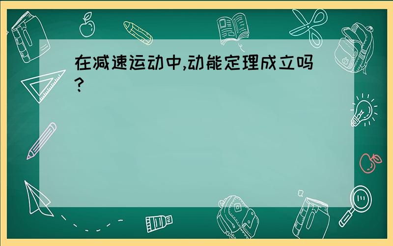 在减速运动中,动能定理成立吗?