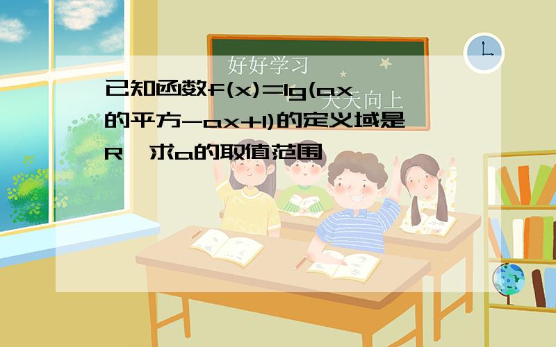 已知函数f(x)=lg(ax的平方-ax+1)的定义域是R,求a的取值范围