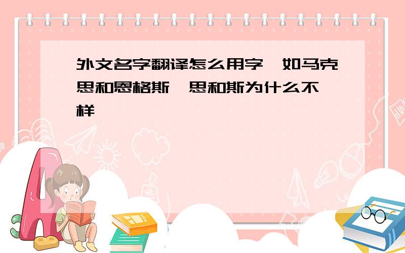 外文名字翻译怎么用字,如马克思和恩格斯,思和斯为什么不一样