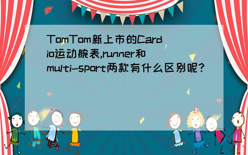 TomTom新上市的Cardio运动腕表,runner和multi-sport两款有什么区别呢?