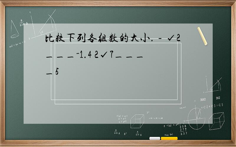 比较下列各组数的大小.﹣√2___-1.4 2√7____5