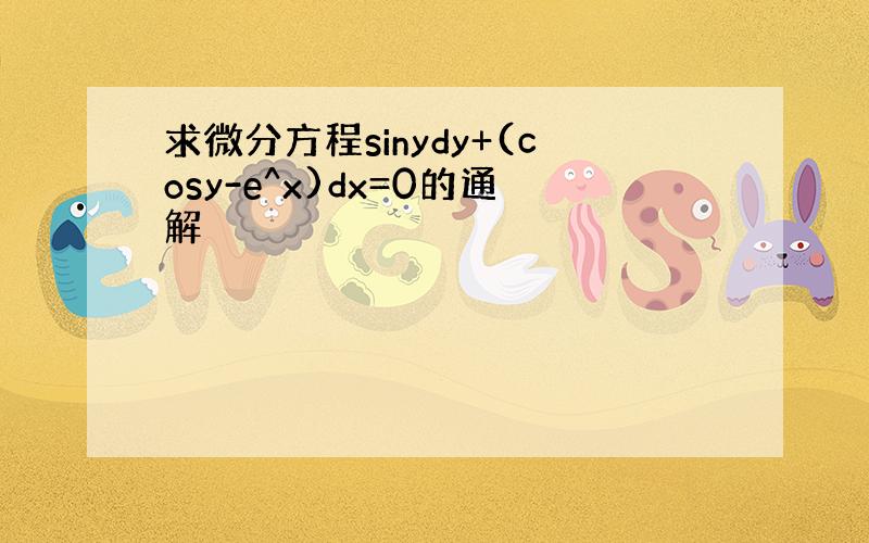 求微分方程sinydy+(cosy-e^x)dx=0的通解