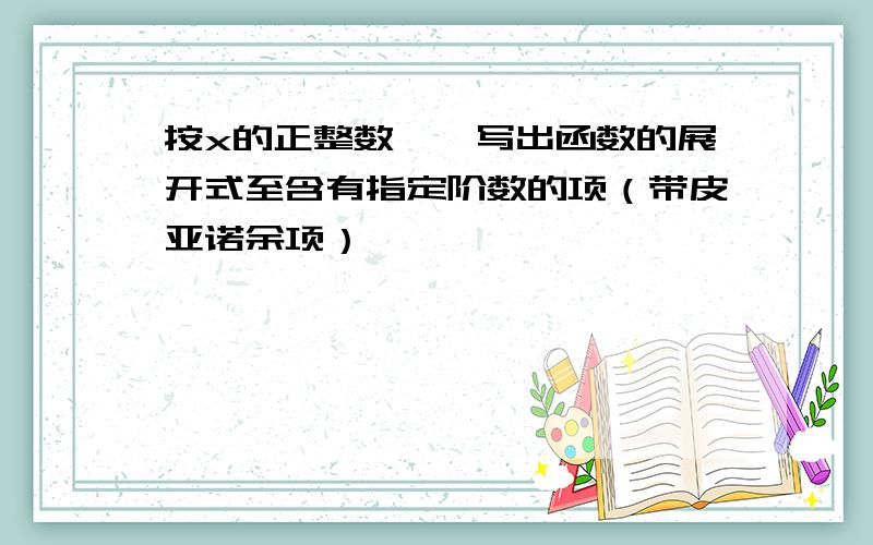 按x的正整数幂,写出函数的展开式至含有指定阶数的项（带皮亚诺余项）