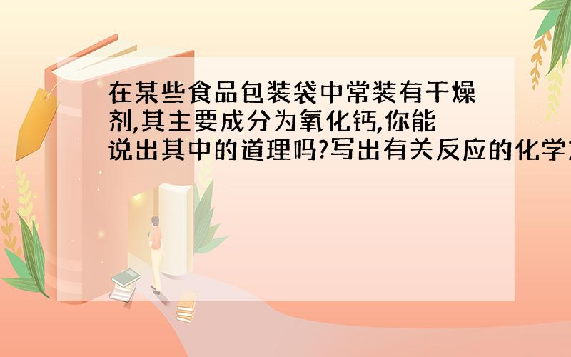 在某些食品包装袋中常装有干燥剂,其主要成分为氧化钙,你能说出其中的道理吗?写出有关反应的化学方程式