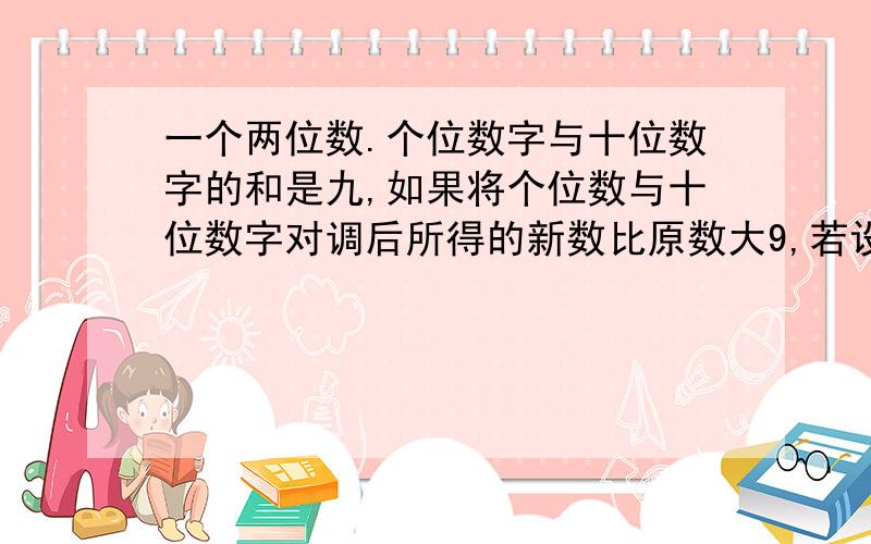 一个两位数.个位数字与十位数字的和是九,如果将个位数与十位数字对调后所得的新数比原数大9,若设原两位数的个位为x,则可得