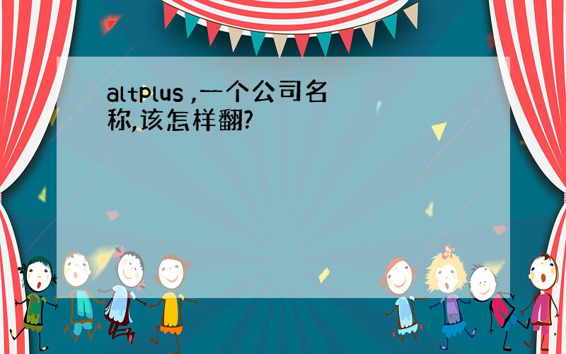 altplus ,一个公司名称,该怎样翻?