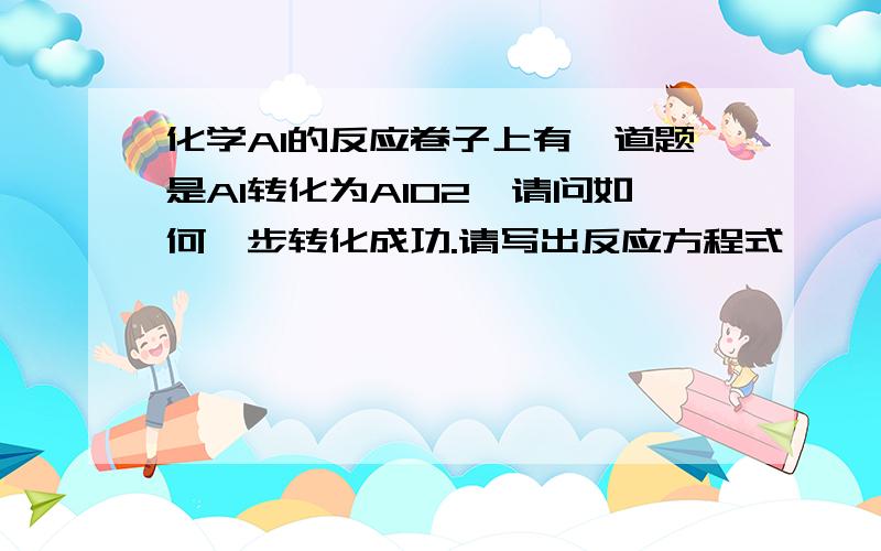 化学Al的反应卷子上有一道题是Al转化为AlO2,请问如何一步转化成功.请写出反应方程式,