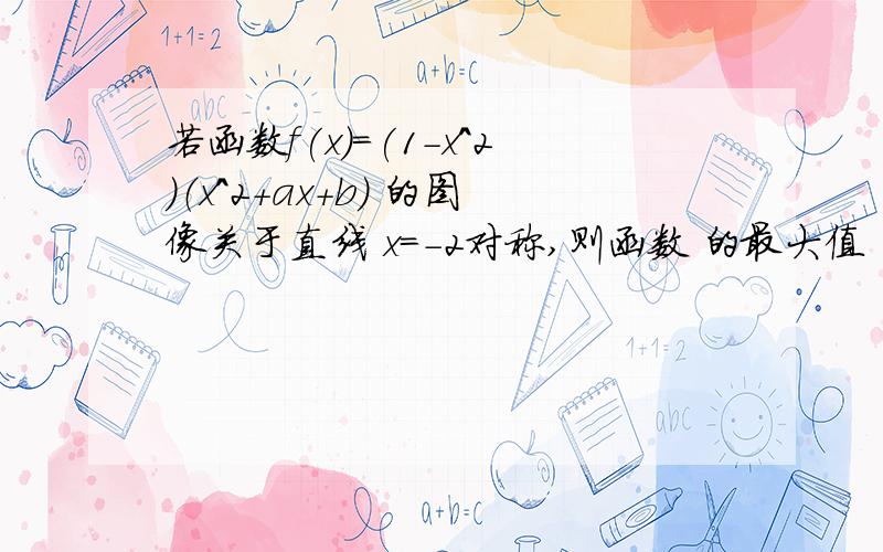 若函数f(x)=(1-x^2）（x^2+ax+b) 的图像关于直线 x=-2对称,则函数 的最大值 为_________