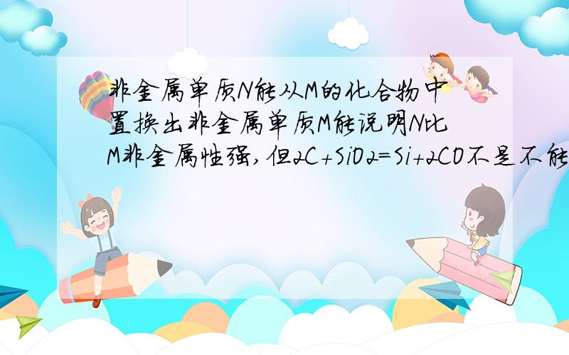 非金属单质N能从M的化合物中置换出非金属单质M能说明N比M非金属性强,但2C+SiO2=Si+2CO不是不能说明C比Si