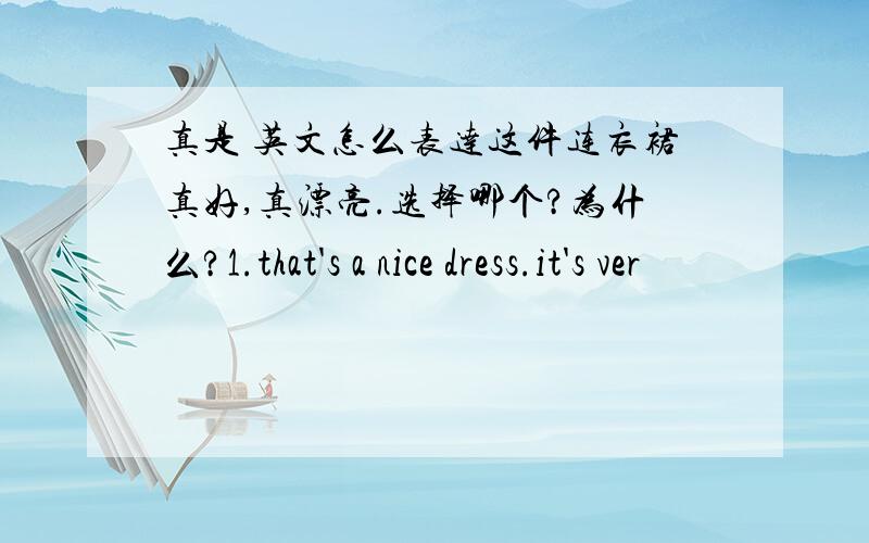 真是 英文怎么表达这件连衣裙真好,真漂亮.选择哪个?为什么?1.that's a nice dress.it's ver