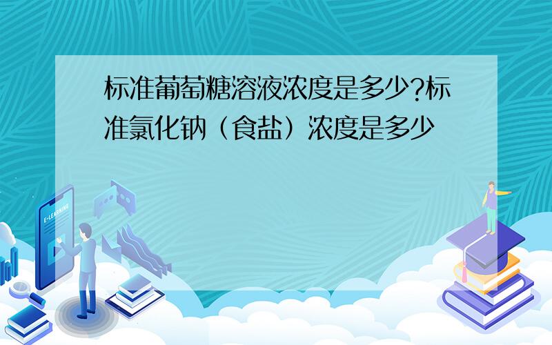 标准葡萄糖溶液浓度是多少?标准氯化钠（食盐）浓度是多少