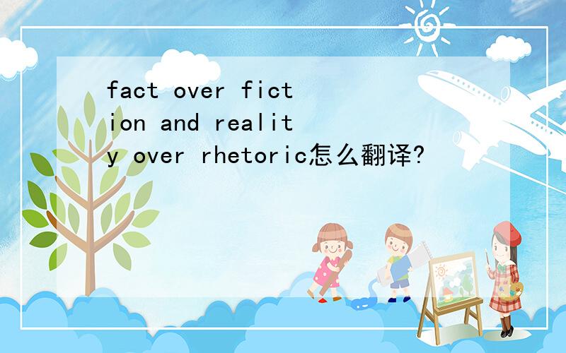 fact over fiction and reality over rhetoric怎么翻译?