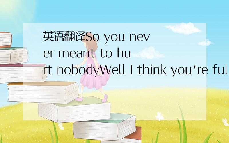 英语翻译So you never meant to hurt nobodyWell I think you're ful