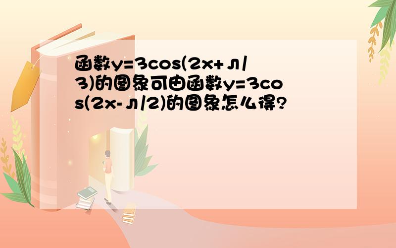 函数y=3cos(2x+л/3)的图象可由函数y=3cos(2x-л/2)的图象怎么得?