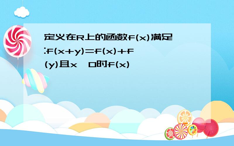 定义在R上的函数f(x)满足:f(x+y)=f(x)+f(y)且x>0时f(x)