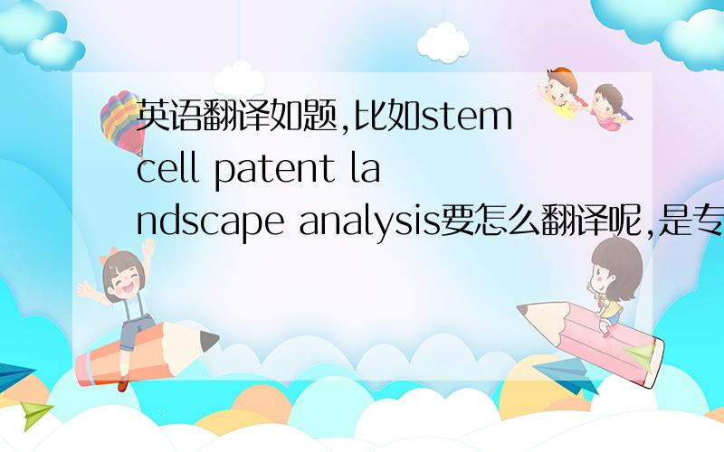 英语翻译如题,比如stem cell patent landscape analysis要怎么翻译呢,是专利地图的意思吗