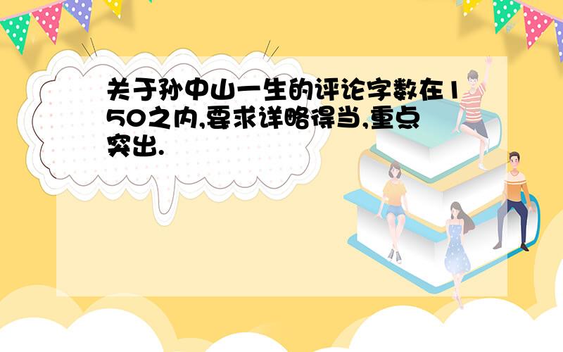 关于孙中山一生的评论字数在150之内,要求详略得当,重点突出.