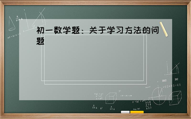 初一数学题：关于学习方法的问题