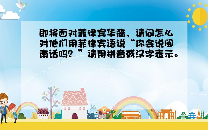 即将面对菲律宾华裔，请问怎么对他们用菲律宾语说“你会说闽南话吗？”请用拼音或汉字表示。