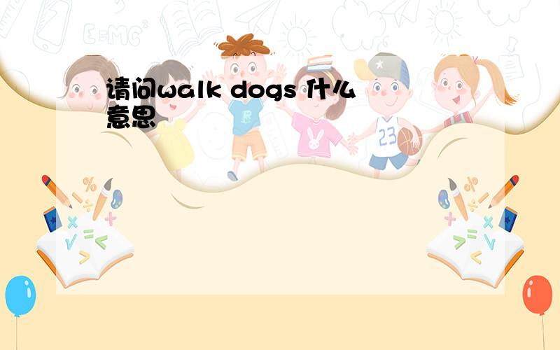 请问walk dogs 什么意思