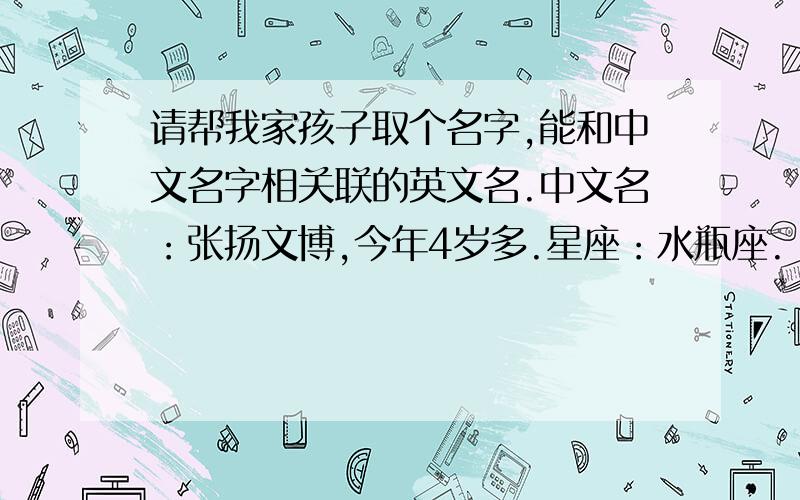 请帮我家孩子取个名字,能和中文名字相关联的英文名.中文名：张扬文博,今年4岁多.星座：水瓶座.