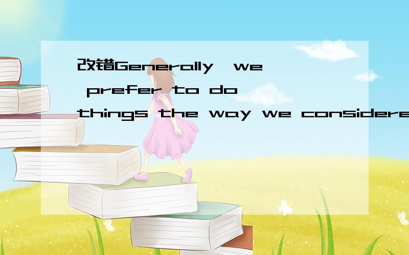 改错Generally,we prefer to do things the way we considered to