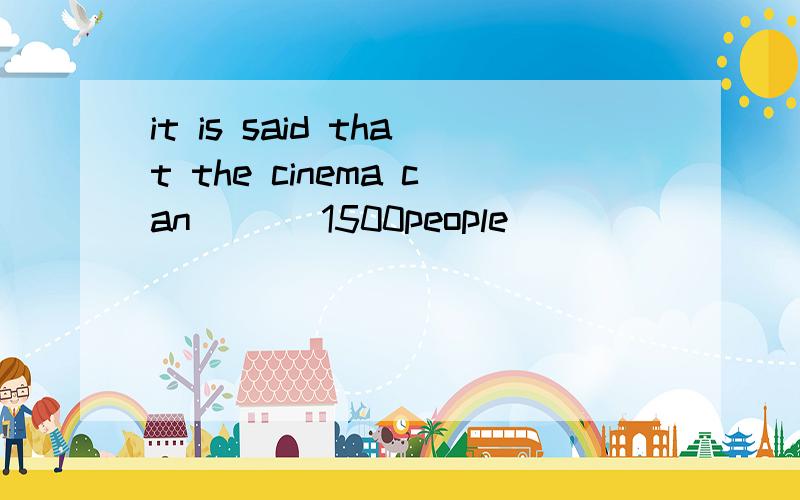 it is said that the cinema can ___1500people