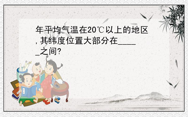 年平均气温在20℃以上的地区,其纬度位置大部分在_____之间?