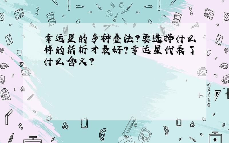 幸运星的多种叠法?要选择什么样的纸折才最好?幸运星代表了什么含义?