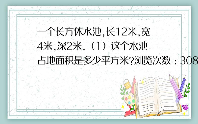 一个长方体水池,长12米,宽4米,深2米.（1）这个水池占地面积是多少平方米?浏览次数：3085次悬赏分：