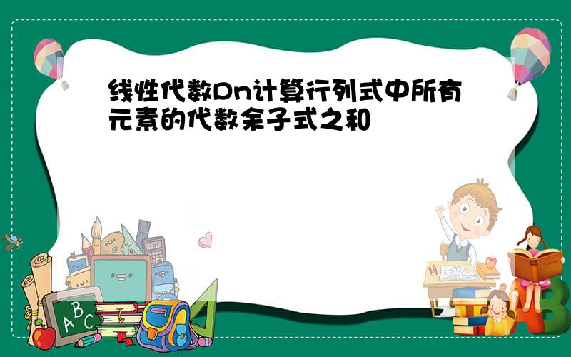 线性代数Dn计算行列式中所有元素的代数余子式之和